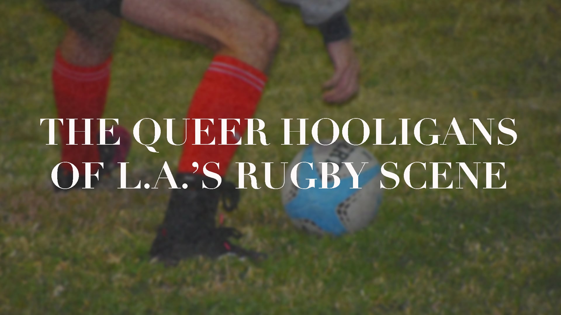 Image of someone legs kicking a soccer ball has a text overlay that reads, "The Queer Hooligans of L.A.'s Rugby Scene."